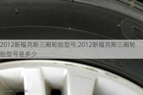 2012新福克斯三厢轮胎型号,2012新福克斯三厢轮胎型号是多少