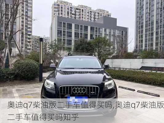 奥迪q7柴油版二手车值得买吗,奥迪q7柴油版二手车值得买吗知乎