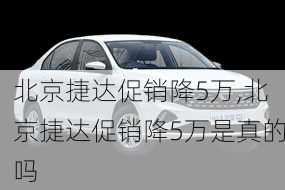 北京捷达促销降5万,北京捷达促销降5万是真的吗