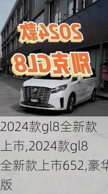 2024款gl8全新款上市,2024款gl8全新款上市652,豪华版