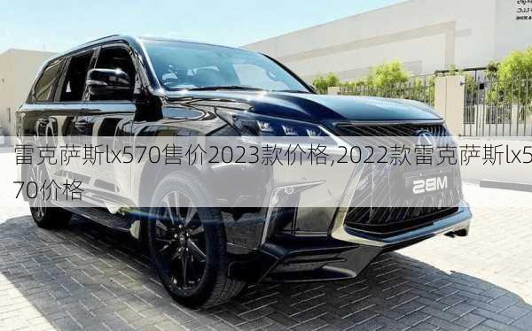 雷克萨斯lx570售价2023款价格,2022款雷克萨斯lx570价格