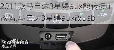 2011款马自达3星骋aux能转接u盘吗,马自达3星骋aux改usb