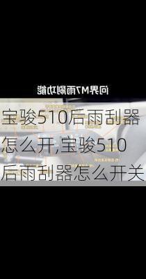 宝骏510后雨刮器怎么开,宝骏510后雨刮器怎么开关