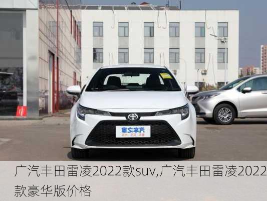 广汽丰田雷凌2022款suv,广汽丰田雷凌2022款豪华版价格