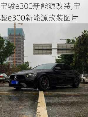 宝骏e300新能源改装,宝骏e300新能源改装图片